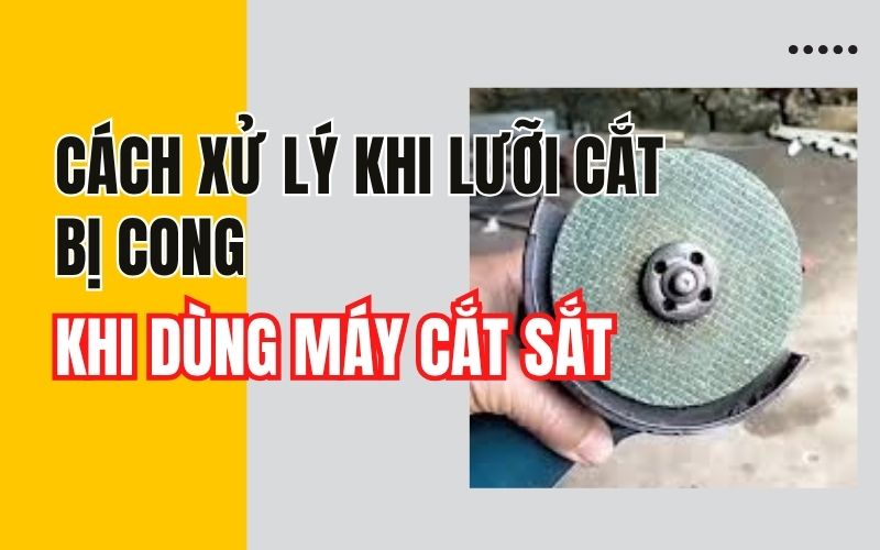Cách xử lý khi lưỡi cắt bị cong khi dùng máy cắt sắt