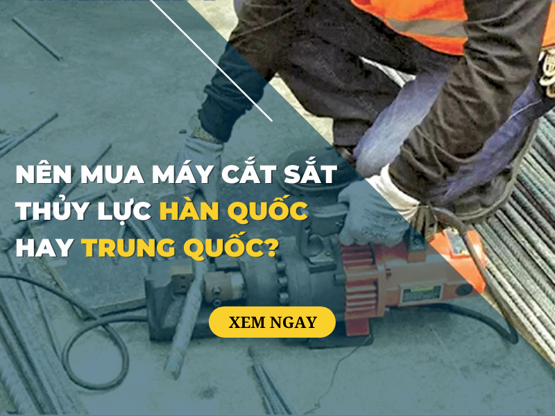 Nên mua máy cắt sắt thủy lực Hàn Quốc hay Trung Quốc