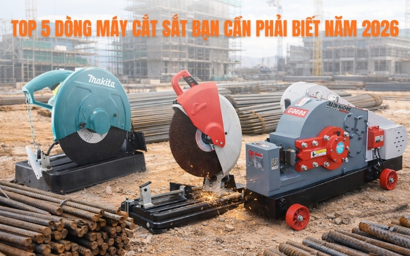 Top 5 Dòng Máy Cắt Sắt Bạn Cần Phải Biết Năm 2026