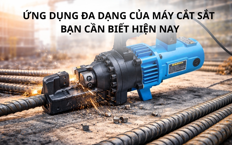Ứng Dụng Đa Dạng Của Máy Cắt Sắt Bạn Cần Biết Hiện Nay