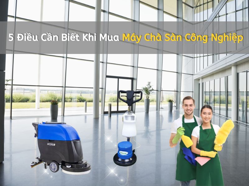 5 Điều Cần Biết Khi Mua Máy Chà Sàn Công Nghiệp