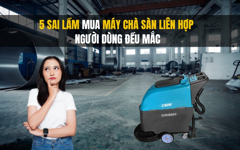 5 Sai Lầm Mua Máy Chà Sàn Liên Hợp Người Dùng Đều Mắc