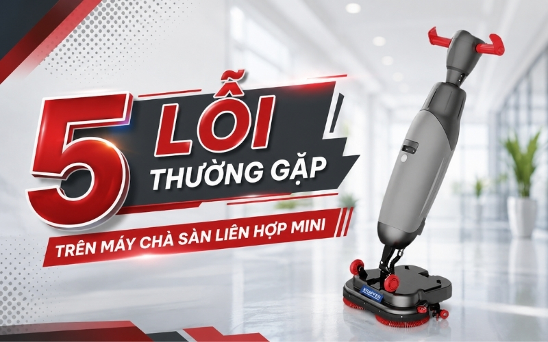5 lỗi thường gặp trên máy chà sàn liên hợp mini