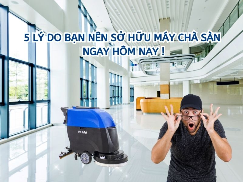 5 lý do bạn nên sở hữu máy chà sàn ngay hôm nay