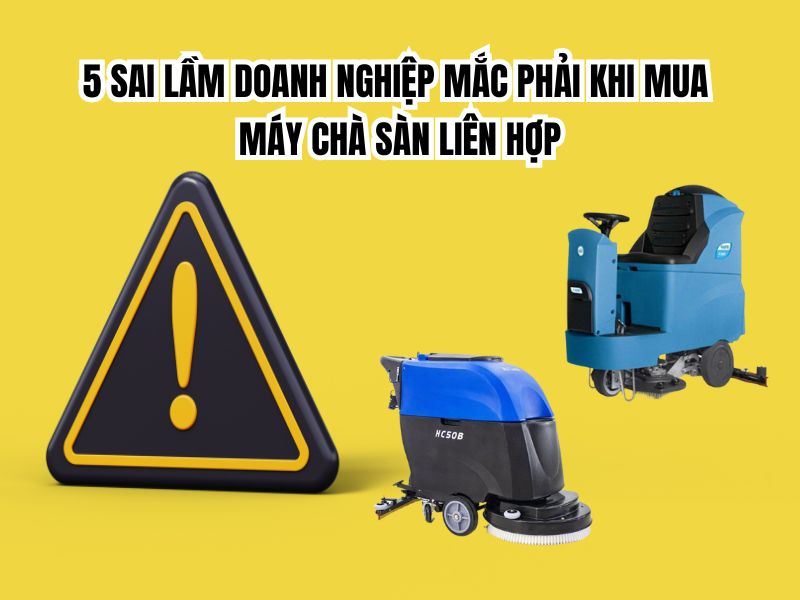 5 sai lầm doanh nghiệp mắc phải khi mua máy chà sàn liên hợp