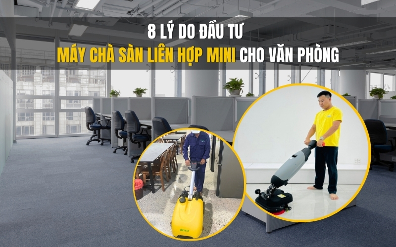 8 Lý Do Đầu Tư Máy Chà Sàn Liên Hợp Mini Cho Văn Phòng