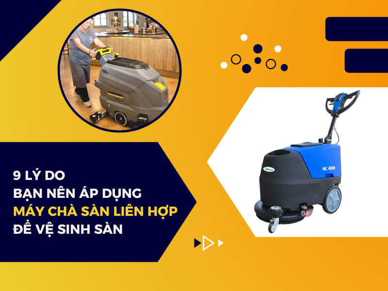 9 Lý Do Bạn Nên Áp Dụng Máy Chà Sàn Liên Hợp Để Vệ Sinh Sàn