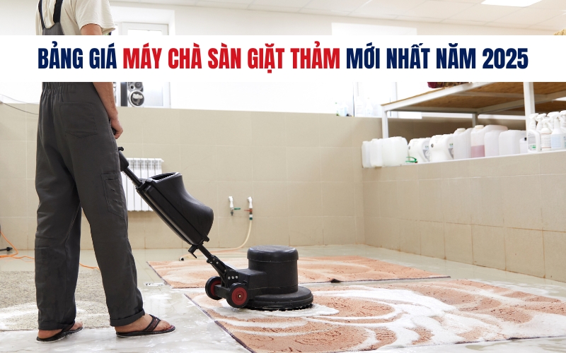 Bảng Giá Máy Chà Sàn Giặt Thảm Mới Nhất Năm 2025