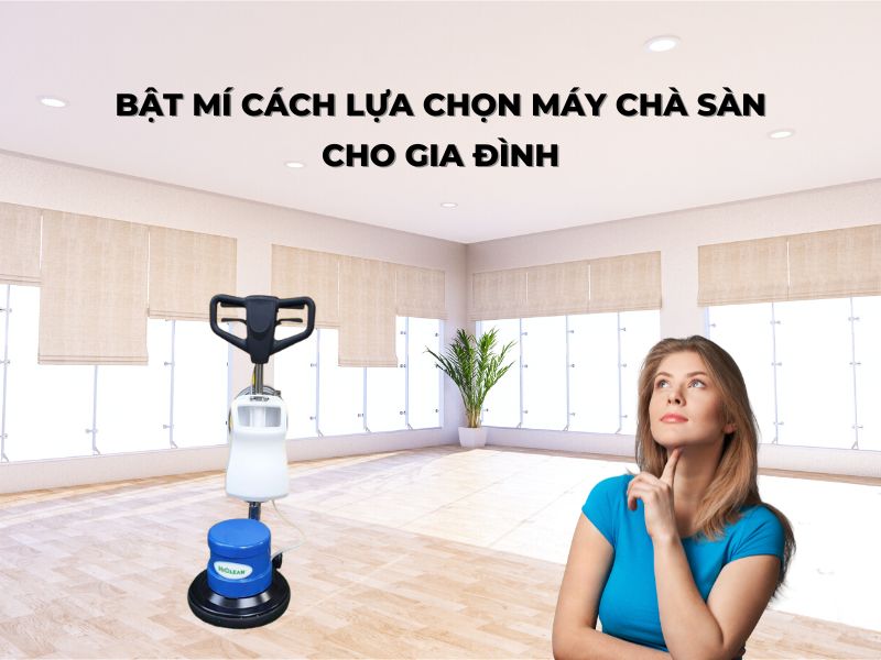 Bật Mí Cách Lựa Chọn Máy Chà Sàn Cho Gia Đình