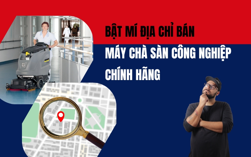 Bật Mí Địa Chỉ Bán Máy Chà Sàn Công Nghiệp Chính Hãng