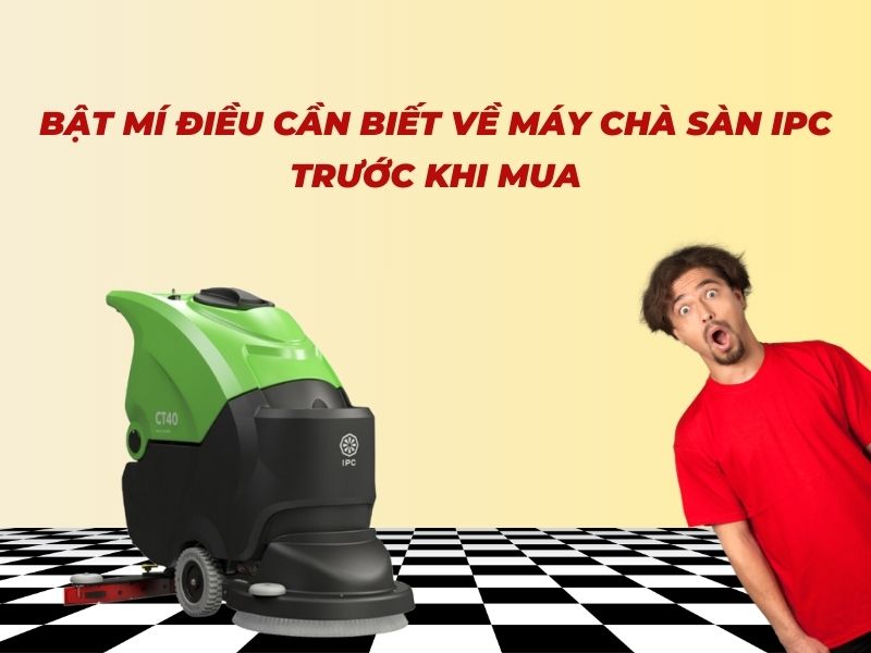 Bật mí điều cần biết về máy chà sàn IPC trước khi mua