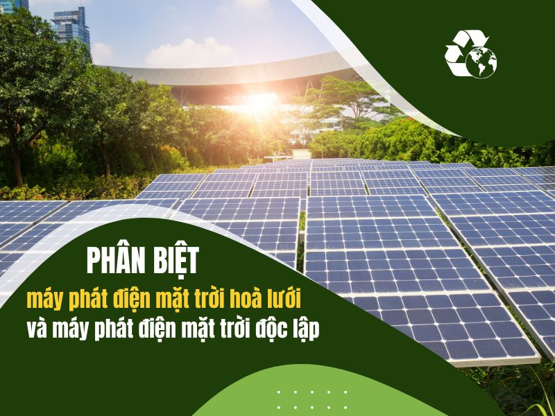 Phân biệt máy phát điện mặt trời hoà lưới và máy phát điện mặt trời độc lập