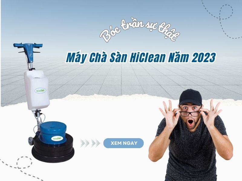 Bóc Trần Sự Thật - Máy Chà Sàn HiClean Năm 2023