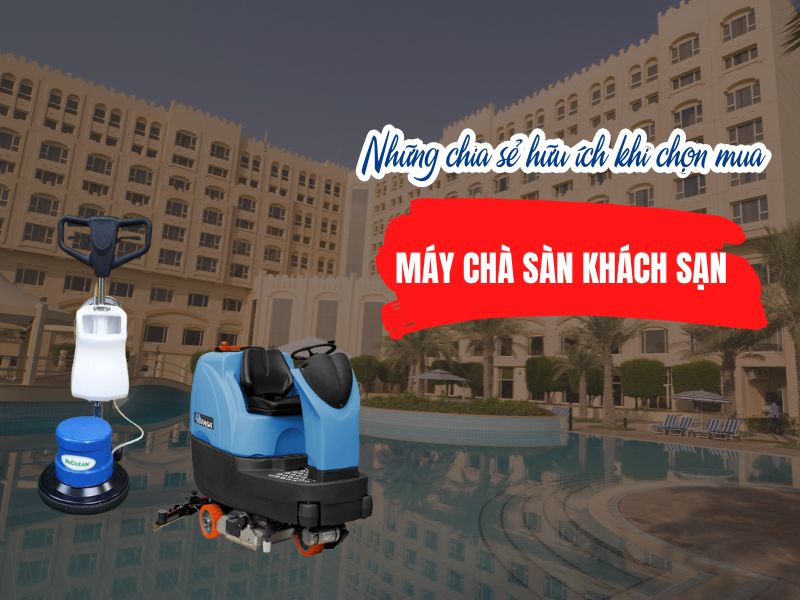 Các chia sẻ hữu ích khi chọn mua máy chà sàn cho khách sạn