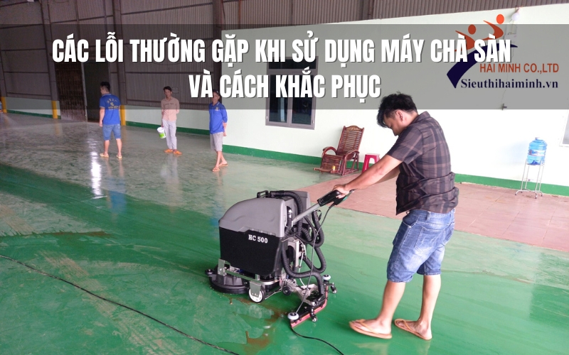 Các lỗi thường gặp khi sử dụng máy chà sàn và cách khắc phục