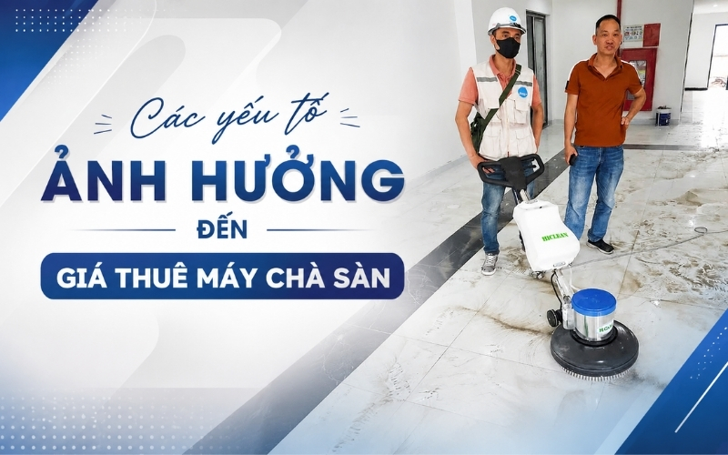 Các yếu tố ảnh hưởng đến giá thuê máy chà sàn