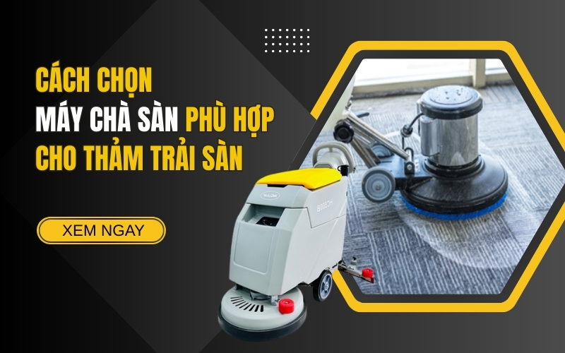 Cách Chọn Máy Chà Sàn Phù Hợp Cho Thảm Trải Sàn