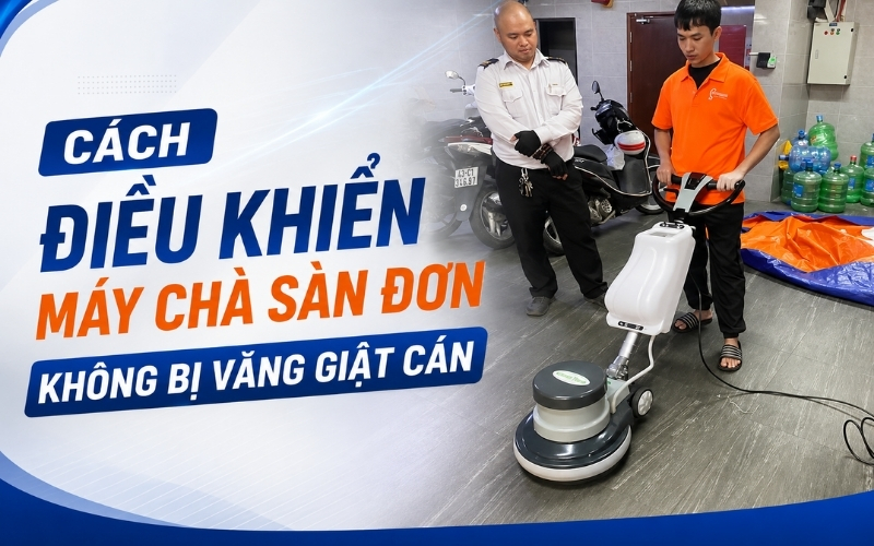 Cách Điều Khiển Máy Chà Sàn Đơn Không Bị Văng Giật Cán