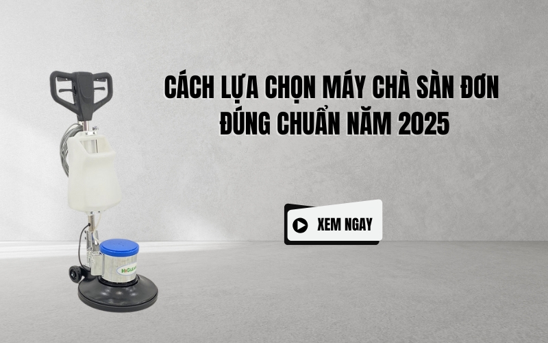 Cách Lựa Chọn Máy Chà Sàn Đơn Đúng Chuẩn Năm 2025