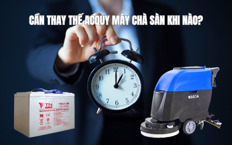 Cần thay thế acquy máy chà sàn khi nào