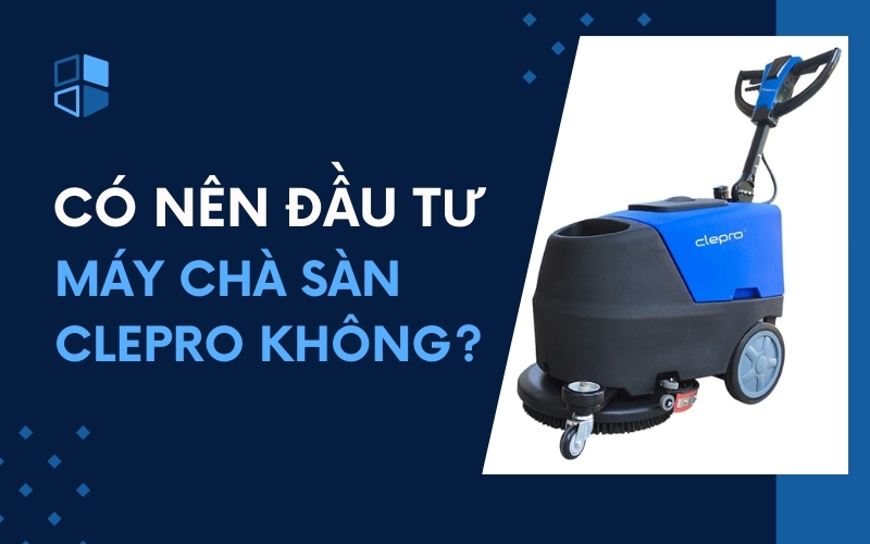 Có Nên Đầu Tư Máy Chà Sàn Clepro Không?