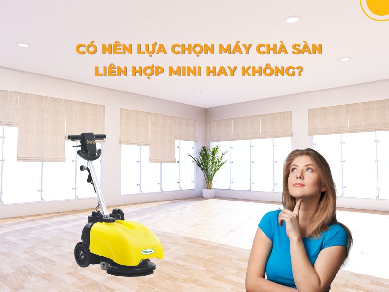 Có Nên Lựa Chọn Máy Chà Sàn Liên Hợp Mini Hay Không