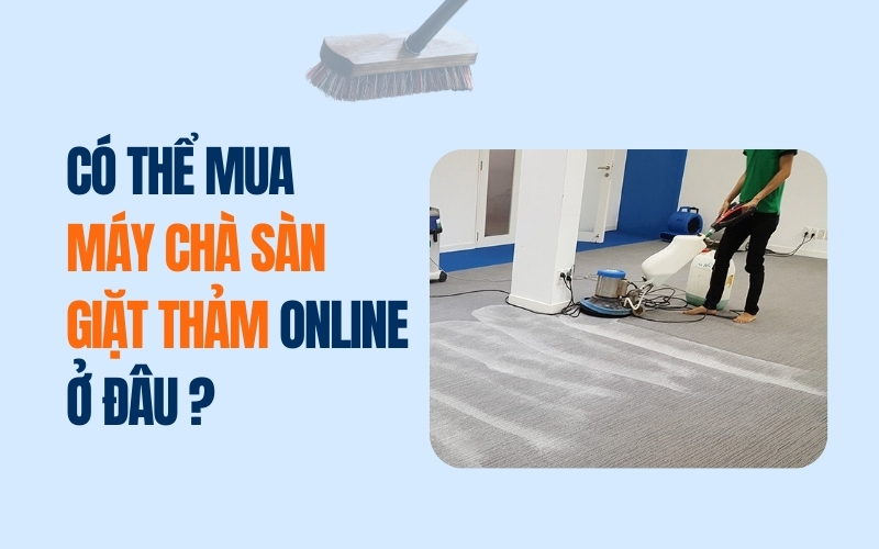 Có Thể Mua Máy Chà Sàn Giặt Thảm Online Ở Đâu ?