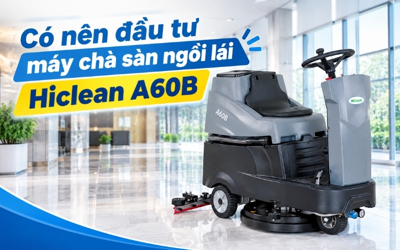 Có nên đầu tư máy chà sàn ngồi lái hiclean a60b