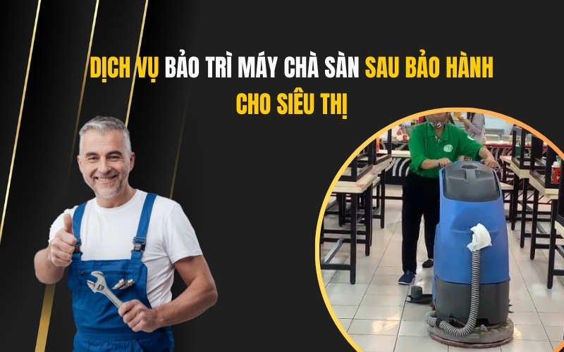 Dịch Vụ Bảo Trì Máy Chà Sàn Sau Bảo Hành Cho Siêu Thị