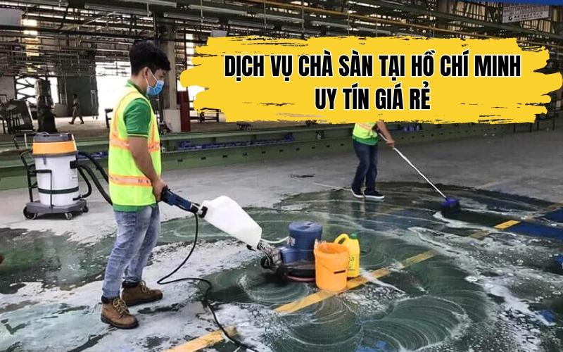 Dịch Vụ Chà Sàn Tại Hồ Chí Minh – Uy Tín Giá Rẻ