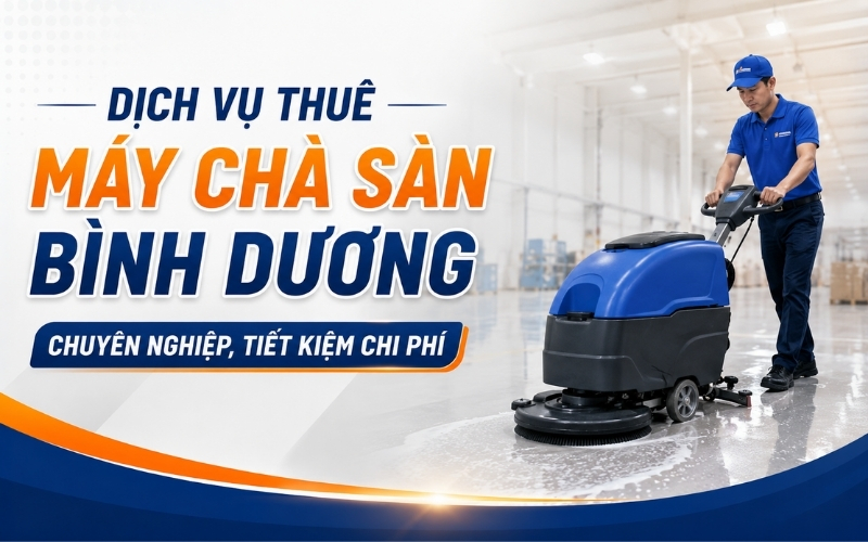 Dịch vụ thuê máy chà sàn Bình Dương chuyên nghiệp, tiết kiệm chi phí