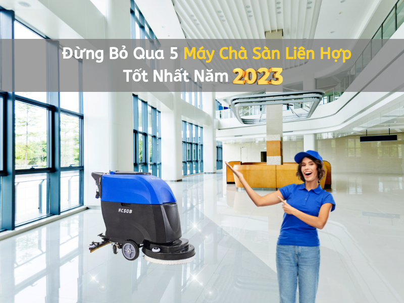 Đừng Bỏ Qua 5 Máy Chà Sàn Liên Hợp Tốt Nhất Năm 2023