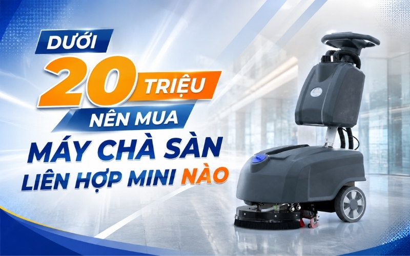 Dưới 20 triệu nên mua máy chà sàn liên hợp mini nào