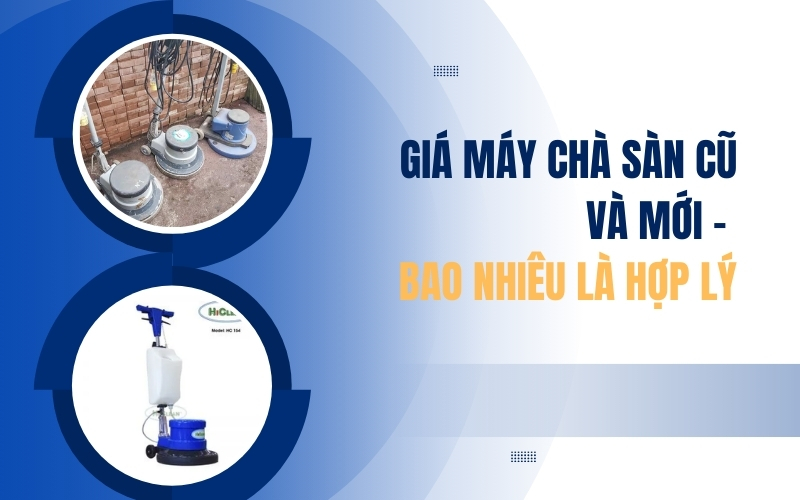 Giá Máy Chà Sàn Cũ Và Mới – Bao Nhiêu Là Hợp Lý