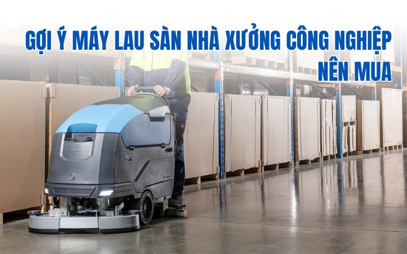 Gợi ý máy lau sàn nhà xưởng công nghiệp nên mua