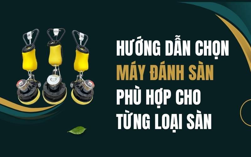 Hướng Dẫn Chọn Máy Đánh Sàn Phù Hợp Cho Từng Loại Sàn