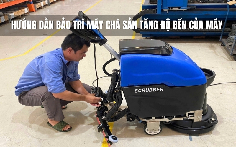 Hướng dẫn bảo trì máy chà sàn tăng độ bền của máy