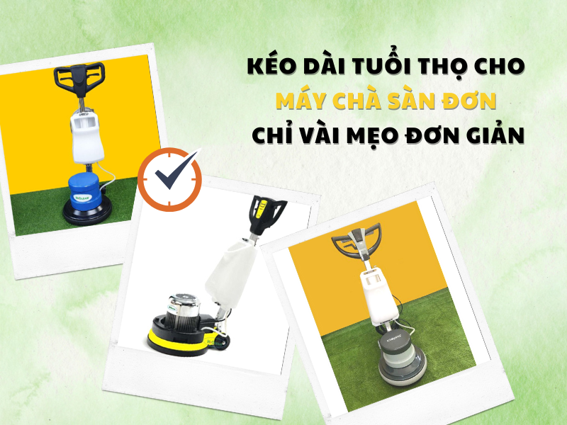 Kéo Dài Tuổi Thọ Cho Máy Chà Sàn Đơn Chỉ Vài Mẹo Đơn Giản