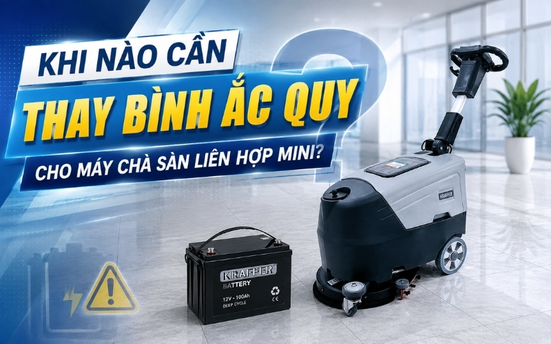 Khi Nào Cần Thay Bình Ắc Quy Cho Máy Chà Sàn Liên Hợp Mini