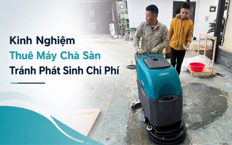 Kinh Nghiệm Thuê Máy Chà Sàn Tránh Phát Sinh Chi Phí