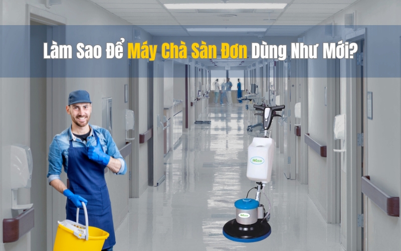 Làm Sao Để Máy Chà Sàn Đơn Dùng Như Mới?