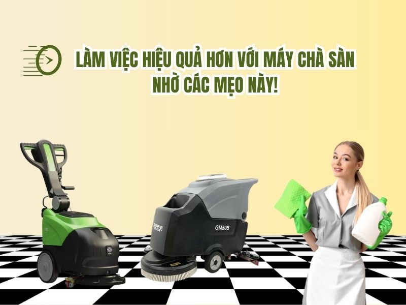 Làm việc hiệu quả hơn với máy chà sàn nhờ các mẹo này