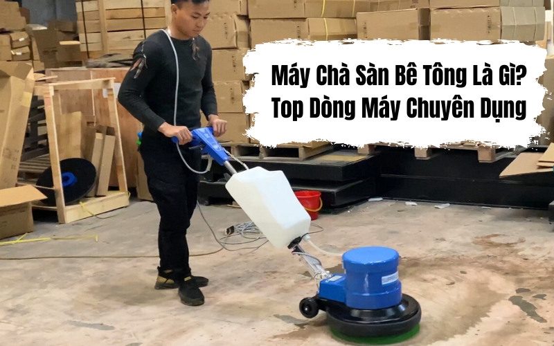Máy Chà Sàn Bê Tông Là Gì Top Dòng Máy Chuyên Dụng