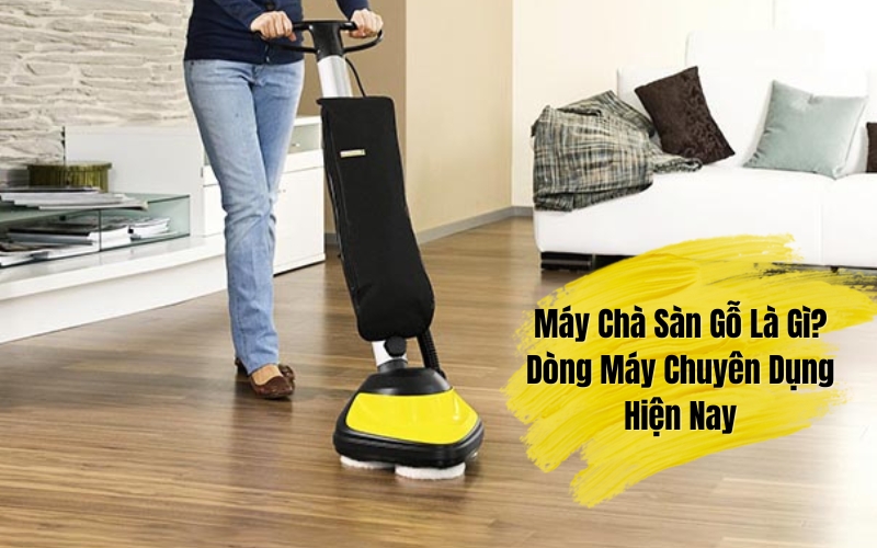 Máy Chà Sàn Gỗ Là Gì? Dòng Máy Chuyên Dụng Hiện Nay