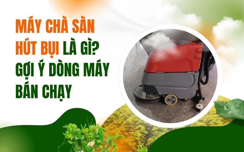 Máy Chà Sàn Hút Bụi Là Gì? Gợi Ý Dòng Máy Bán Chạy