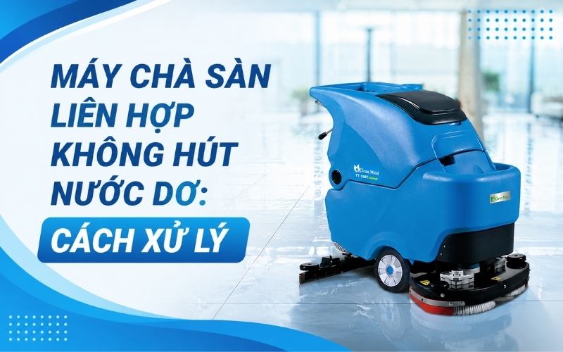 Máy Chà Sàn Liên Hợp Không Hút Nước Dơ Cách Xử Lý