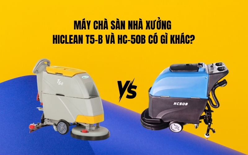 Máy Chà Sàn Nhà Xưởng Hiclean T5-B Và HC-50B Có Gì Khác