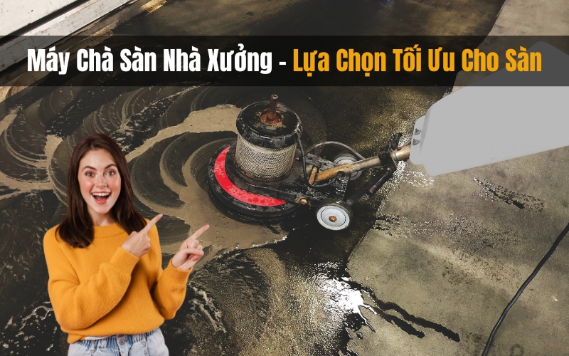 Máy Chà Sàn Nhà Xưởng - Lựa Chọn Tối Ưu Cho Sàn