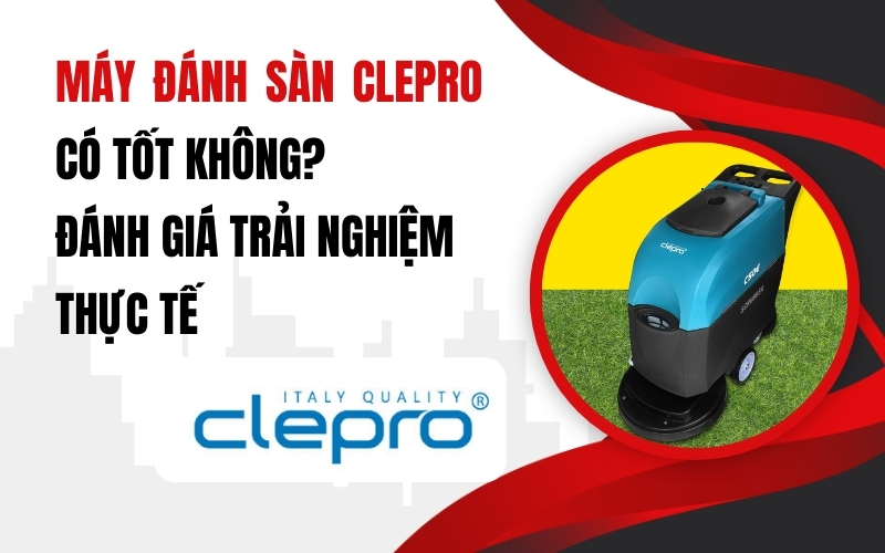 Máy Đánh Sàn Clepro Có Tốt Không? Đánh Giá Trải Nghiệm Thực Tế