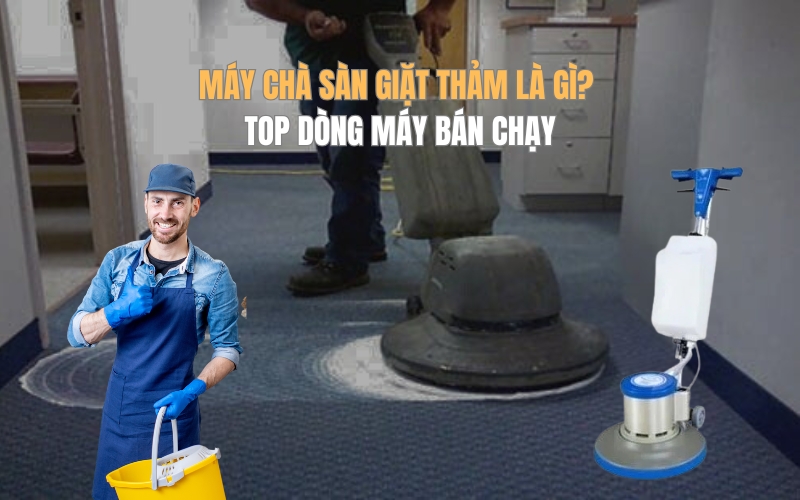 Máy chà sàn giặt thảm là gì Top dòng máy bán chạy